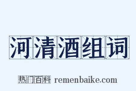 河清酒组词是什么意思的图片